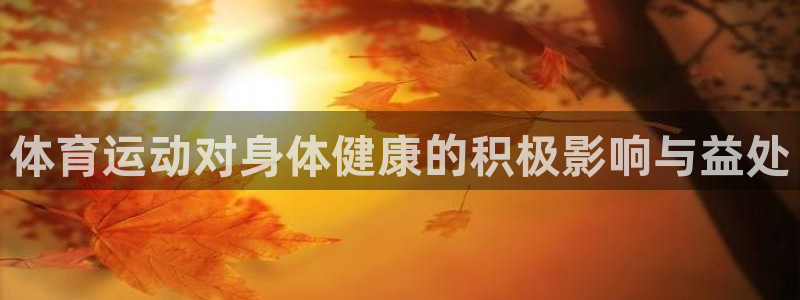 JJB竞技宝官方正版app娱乐是那个系列的台子:体育运动对身