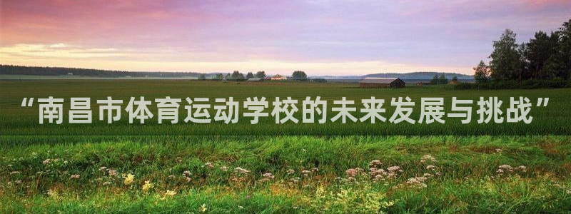 JJB竞技宝官网下载平台注册流程图:“南昌市体育运动学校的未