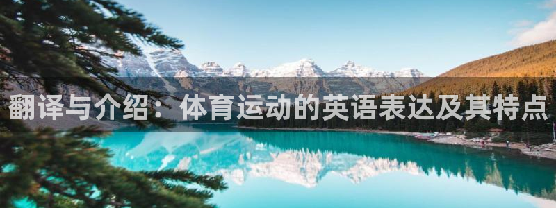 JJB竞技宝官网下载软件:翻译与介绍:体育运动的英语表达及其